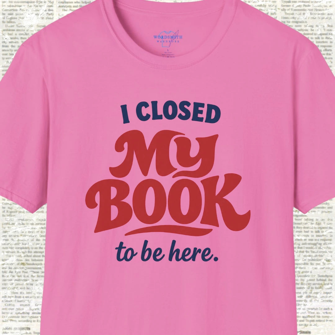 I Closed My Book to Be Here T-Shirt - Azalea